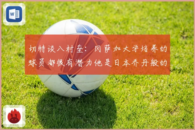 切特谈八村垒：冈萨加大学培养的球员都很有潜力他是日本乔丹般的存在