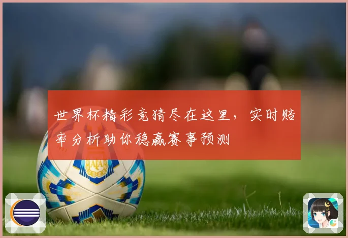 世界杯精彩竞猜尽在这里，实时赔率分析助你稳赢赛事预测