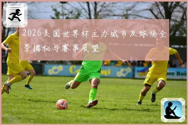 2026美国世界杯主办城市及球场全景揭秘与赛事展望