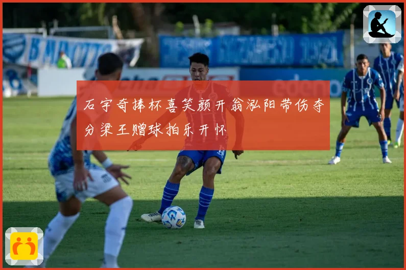 石宇奇捧杯喜笑颜开翁泓阳带伤夺分梁王赠球拍乐开怀