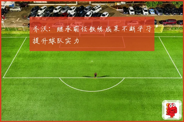 齐沃：继承前任教练成果不断学习提升球队实力