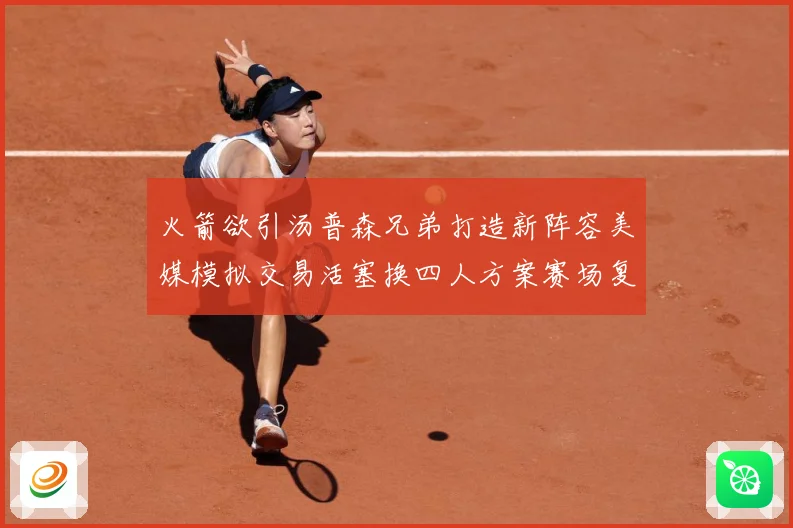 火箭欲引汤普森兄弟打造新阵容美媒模拟交易活塞换四人方案赛场复盘