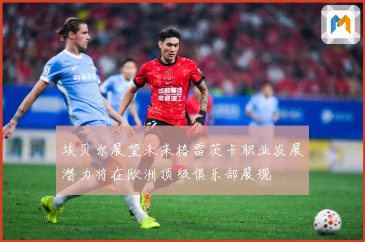 埃贝尔展望未来格雷茨卡职业发展潜力将在欧洲顶级俱乐部展现