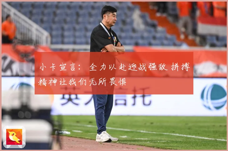小卡宣言：全力以赴迎战强敌 拼搏精神让我们无所畏惧