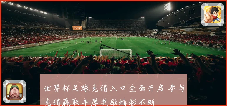 世界杯足球竞猜入口全面开启 参与竞猜赢取丰厚奖励精彩不断