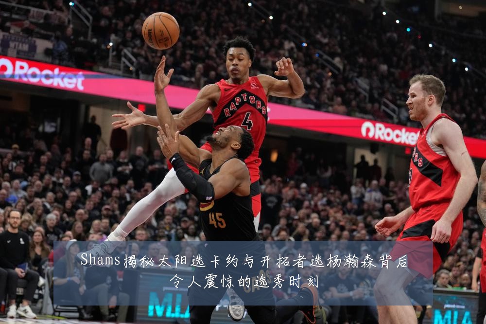 Shams揭秘太阳选卡约与开拓者选杨瀚森背后令人震惊的选秀时刻