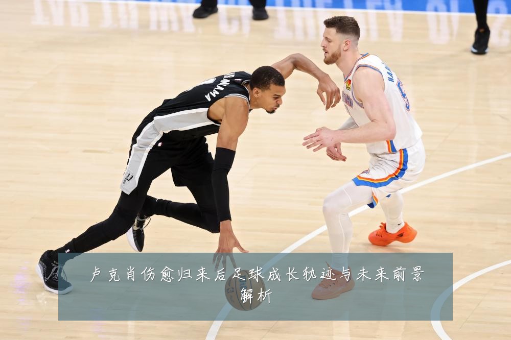 卢克肖伤愈归来后足球成长轨迹与未来前景解析