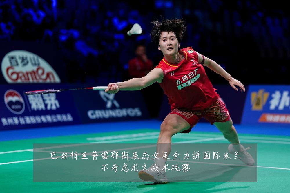 巴尔特里普雷耶斯表态女足全力拼国际米兰不考虑尤文战术观察